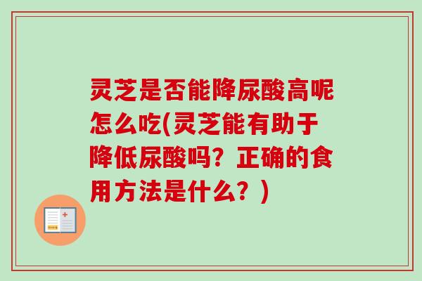 灵芝是否能降尿酸高呢怎么吃(灵芝能有助于降低尿酸吗?正确的食用方法是什么?)-第1张图片-卓越灵芝孢子粉 灵芝是否能降尿酸高呢怎么吃(灵芝能有助于降低尿酸吗?正确的食用方法是什么?)-第1张图片-卓越灵芝孢子粉