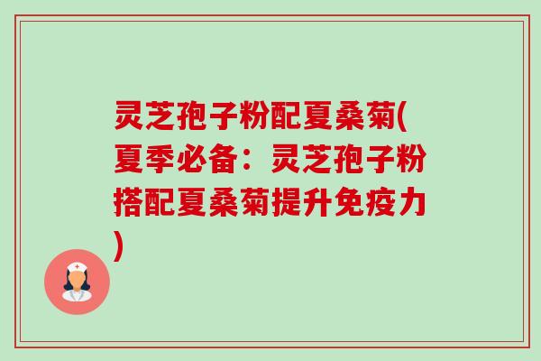 灵芝孢子粉配夏桑菊(夏季必备:灵芝孢子粉搭配夏桑菊提升免疫力)-第1张图片-卓越灵芝孢子粉 灵芝孢子粉配夏桑菊(夏季必备:灵芝孢子粉搭配夏桑菊提升免疫力)-第1张图片-卓越灵芝孢子粉