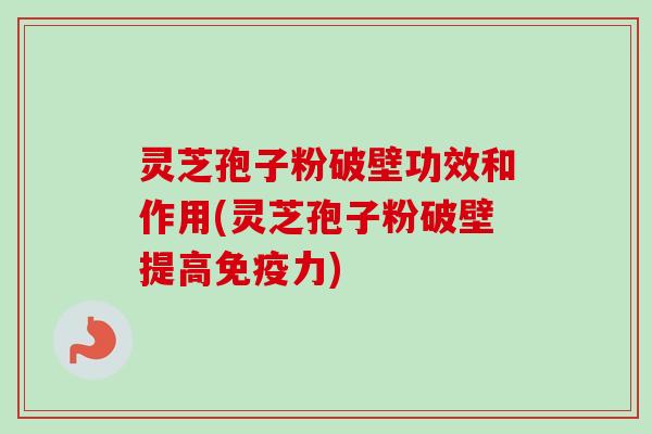 灵芝孢子粉破壁功效和作用(灵芝孢子粉破壁提高免疫力)-第1张图片-卓越灵芝孢子粉