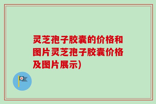 灵芝孢子胶囊的价格和图片灵芝孢子胶囊价格及图片展示)-第1张图片-卓越灵芝孢子粉 灵芝孢子胶囊的价格和图片灵芝孢子胶囊价格及图片展示)-第1张图片-卓越灵芝孢子粉