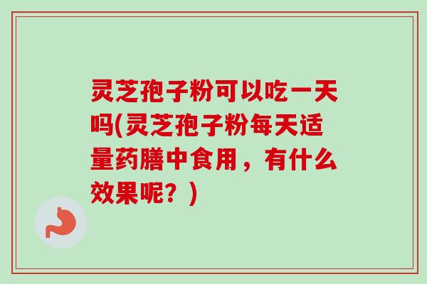 灵芝孢子粉可以吃一天吗(灵芝孢子粉每天适量药膳中食用,有什么效果呢?)-第1张图片-卓越灵芝孢子粉 灵芝孢子粉可以吃一天吗(灵芝孢子粉每天适量药膳中食用,有什么效果呢?)-第1张图片-卓越灵芝孢子粉