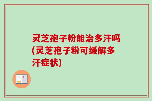 灵芝孢子粉能治多汗吗(灵芝孢子粉可缓解多汗症状)-第1张图片-卓越灵芝孢子粉 灵芝孢子粉能治多汗吗(灵芝孢子粉可缓解多汗症状)-第1张图片-卓越灵芝孢子粉