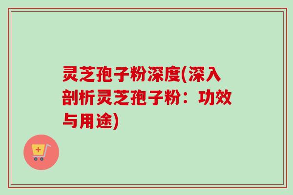 灵芝孢子粉深度(深入剖析灵芝孢子粉:功效与用途)-第1张图片-卓越灵芝孢子粉 灵芝孢子粉深度(深入剖析灵芝孢子粉:功效与用途)-第1张图片-卓越灵芝孢子粉