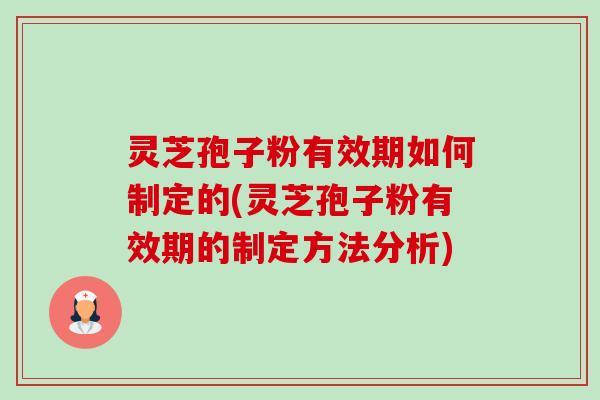 灵芝孢子粉有效期如何制定的(灵芝孢子粉有效期的制定方法分析)-第1张图片-卓越灵芝孢子粉 灵芝孢子粉有效期如何制定的(灵芝孢子粉有效期的制定方法分析)-第1张图片-卓越灵芝孢子粉