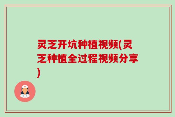 灵芝开坑种植视频(灵芝种植全过程视频分享)-第1张图片-卓越灵芝孢子粉 灵芝开坑种植视频(灵芝种植全过程视频分享)-第1张图片-卓越灵芝孢子粉