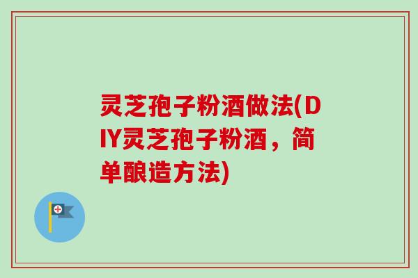 灵芝孢子粉酒做法(DIY灵芝孢子粉酒，简单酿造方法)-第1张图片-卓越灵芝孢子粉