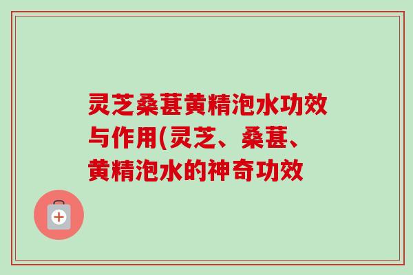 灵芝桑葚黄精泡水功效与作用(灵芝、桑葚、黄精泡水的神奇功效-第1张图片-卓越灵芝孢子粉 灵芝桑葚黄精泡水功效与作用(灵芝、桑葚、黄精泡水的神奇功效-第1张图片-卓越灵芝孢子粉