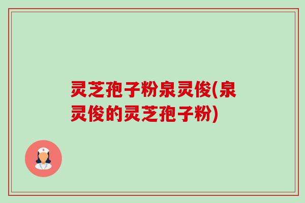 灵芝孢子粉泉灵俊(泉灵俊的灵芝孢子粉)-第1张图片-卓越灵芝孢子粉 灵芝孢子粉泉灵俊(泉灵俊的灵芝孢子粉)-第1张图片-卓越灵芝孢子粉