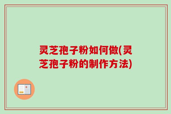 灵芝孢子粉如何做(灵芝孢子粉的制作方法)-第1张图片-卓越灵芝孢子粉