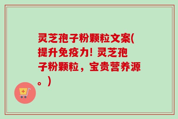 灵芝孢子粉颗粒文案(提升免疫力! 灵芝孢子粉颗粒,宝贵营养源。)-第1张图片-卓越灵芝孢子粉 灵芝孢子粉颗粒文案(提升免疫力! 灵芝孢子粉颗粒,宝贵营养源。)-第1张图片-卓越灵芝孢子粉