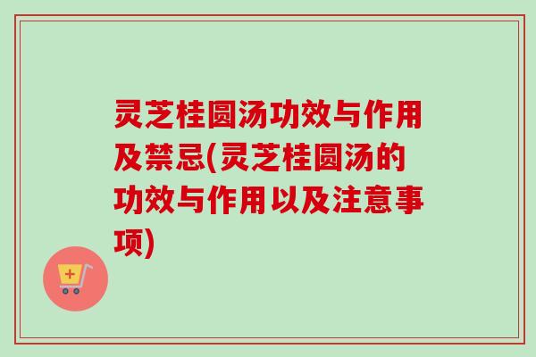 灵芝桂圆汤功效与作用及禁忌(灵芝桂圆汤的功效与作用以及注意事项)-第1张图片-卓越灵芝孢子粉 灵芝桂圆汤功效与作用及禁忌(灵芝桂圆汤的功效与作用以及注意事项)-第1张图片-卓越灵芝孢子粉