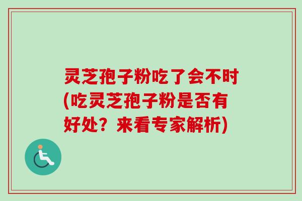 灵芝孢子粉吃了会不时(吃灵芝孢子粉是否有好处?来看专家解析)-第1张图片-卓越灵芝孢子粉 灵芝孢子粉吃了会不时(吃灵芝孢子粉是否有好处?来看专家解析)-第1张图片-卓越灵芝孢子粉
