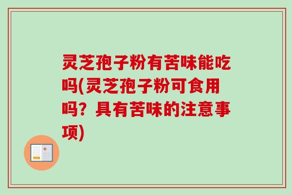 灵芝孢子粉有苦味能吃吗(灵芝孢子粉可食用吗?具有苦味的注意事项)-第1张图片-卓越灵芝孢子粉 灵芝孢子粉有苦味能吃吗(灵芝孢子粉可食用吗?具有苦味的注意事项)-第1张图片-卓越灵芝孢子粉
