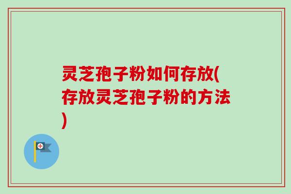 灵芝孢子粉如何存放(存放灵芝孢子粉的方法)-第1张图片-卓越灵芝孢子粉 灵芝孢子粉如何存放(存放灵芝孢子粉的方法)-第1张图片-卓越灵芝孢子粉
