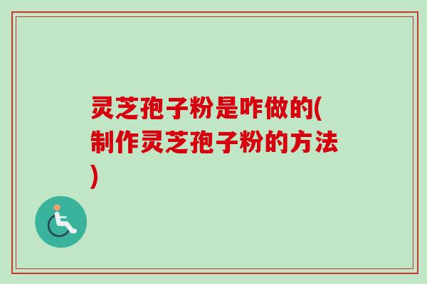 灵芝孢子粉是咋做的(制作灵芝孢子粉的方法)-第1张图片-卓越灵芝孢子粉 灵芝孢子粉是咋做的(制作灵芝孢子粉的方法)-第1张图片-卓越灵芝孢子粉