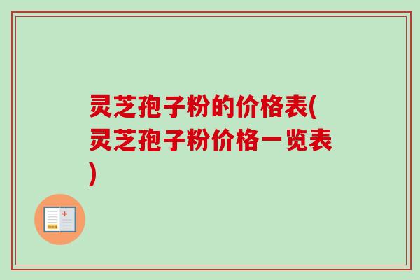 灵芝孢子粉的价格表(灵芝孢子粉价格一览表)-第1张图片-卓越灵芝孢子粉