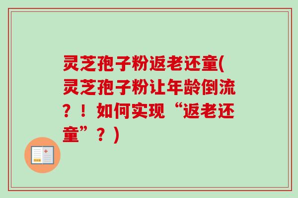 灵芝孢子粉返老还童(灵芝孢子粉让年龄倒流?!如何实现“返老还童”?)-第1张图片-卓越灵芝孢子粉 灵芝孢子粉返老还童(灵芝孢子粉让年龄倒流?!如何实现“返老还童”?)-第1张图片-卓越灵芝孢子粉