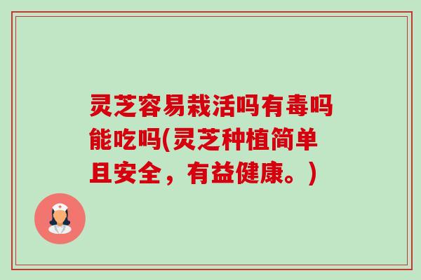 灵芝容易栽活吗有毒吗能吃吗(灵芝种植简单且安全,有益健康。)-第1张图片-卓越灵芝孢子粉 灵芝容易栽活吗有毒吗能吃吗(灵芝种植简单且安全,有益健康。)-第1张图片-卓越灵芝孢子粉