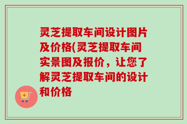 灵芝提取车间设计图片及价格(灵芝提取车间实景图及报价,让您了解灵芝提取车间的设计和价格-第1张图片-卓越灵芝孢子粉 灵芝提取车间设计图片及价格(灵芝提取车间实景图及报价,让您了解灵芝提取车间的设计和价格-第1张图片-卓越灵芝孢子粉