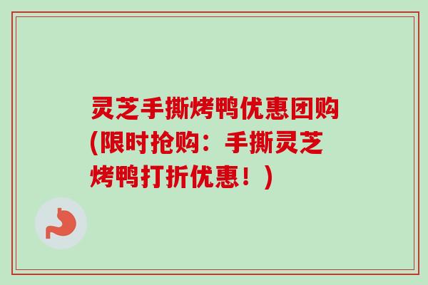 灵芝手撕烤鸭优惠团购(限时抢购:手撕灵芝烤鸭打折优惠!)-第1张图片-卓越灵芝孢子粉 灵芝手撕烤鸭优惠团购(限时抢购:手撕灵芝烤鸭打折优惠!)-第1张图片-卓越灵芝孢子粉