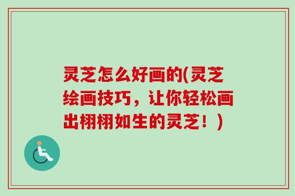 灵芝怎么好画的(灵芝绘画技巧，让你轻松画出栩栩如生的灵芝！)-第1张图片-卓越灵芝孢子粉