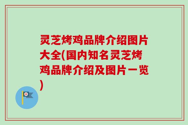灵芝烤鸡品牌介绍图片大全(国内知名灵芝烤鸡品牌介绍及图片一览)-第1张图片-卓越灵芝孢子粉