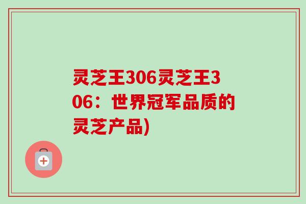 灵芝王306灵芝王306:世界冠军品质的灵芝产品)-第1张图片-卓越灵芝孢子粉 灵芝王306灵芝王306:世界冠军品质的灵芝产品)-第1张图片-卓越灵芝孢子粉