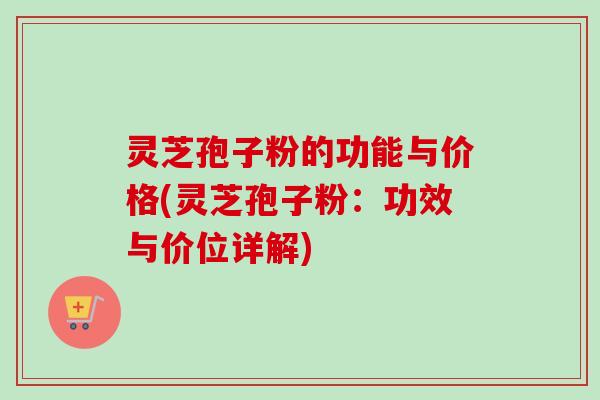 灵芝孢子粉的功能与价格(灵芝孢子粉:功效与价位详解)-第1张图片-卓越灵芝孢子粉 灵芝孢子粉的功能与价格(灵芝孢子粉:功效与价位详解)-第1张图片-卓越灵芝孢子粉