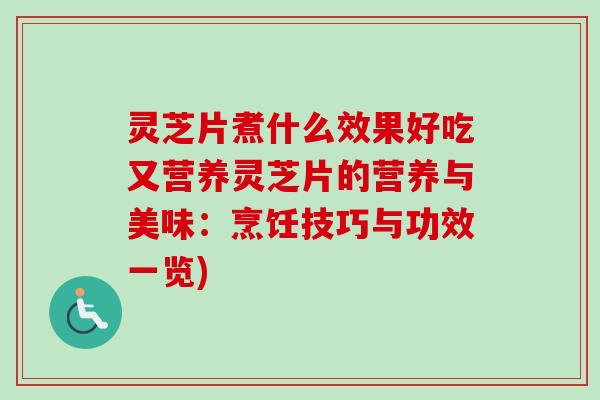 灵芝片煮什么效果好吃又营养灵芝片的营养与美味:烹饪技巧与功效一览)-第1张图片-卓越灵芝孢子粉 灵芝片煮什么效果好吃又营养灵芝片的营养与美味:烹饪技巧与功效一览)-第1张图片-卓越灵芝孢子粉