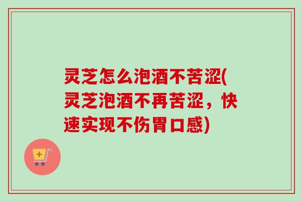 灵芝怎么泡酒不苦涩(灵芝泡酒不再苦涩,快速实现不伤胃口感)-第1张图片-卓越灵芝孢子粉 灵芝怎么泡酒不苦涩(灵芝泡酒不再苦涩,快速实现不伤胃口感)-第1张图片-卓越灵芝孢子粉