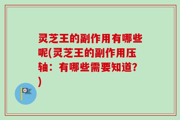 灵芝王的副作用有哪些呢(灵芝王的副作用压轴:有哪些需要知道?)-第1张图片-卓越灵芝孢子粉 灵芝王的副作用有哪些呢(灵芝王的副作用压轴:有哪些需要知道?)-第1张图片-卓越灵芝孢子粉