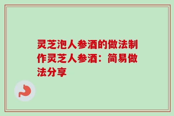 灵芝泡人参酒的做法制作灵芝人参酒:简易做法分享-第1张图片-卓越灵芝孢子粉 灵芝泡人参酒的做法制作灵芝人参酒:简易做法分享-第1张图片-卓越灵芝孢子粉