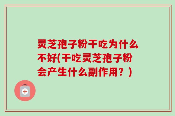 灵芝孢子粉干吃为什么不好(干吃灵芝孢子粉会产生什么副作用？)-第1张图片-卓越灵芝孢子粉