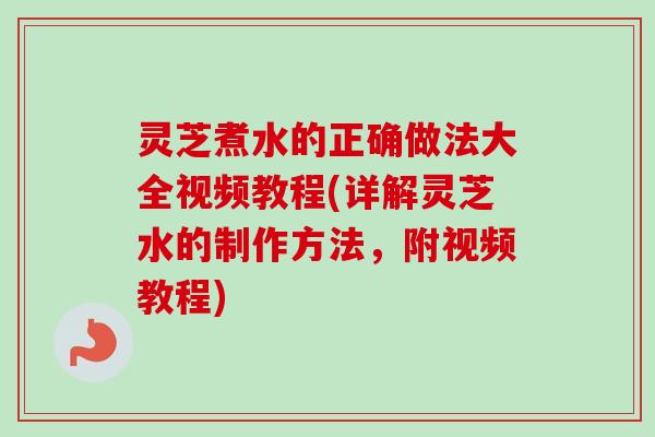 灵芝煮水的正确做法大全视频教程(详解灵芝水的制作方法,附视频教程)-第1张图片-卓越灵芝孢子粉 灵芝煮水的正确做法大全视频教程(详解灵芝水的制作方法,附视频教程)-第1张图片-卓越灵芝孢子粉