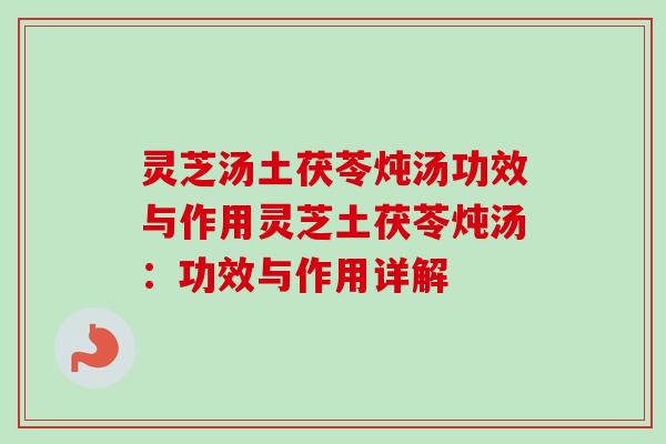 灵芝汤土茯苓炖汤功效与作用灵芝土茯苓炖汤:功效与作用详解-第1张图片-卓越灵芝孢子粉 灵芝汤土茯苓炖汤功效与作用灵芝土茯苓炖汤:功效与作用详解-第1张图片-卓越灵芝孢子粉