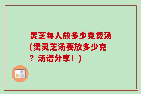 灵芝每人放多少克煲汤(煲灵芝汤要放多少克?汤谱分享!)-第1张图片-卓越灵芝孢子粉 灵芝每人放多少克煲汤(煲灵芝汤要放多少克?汤谱分享!)-第1张图片-卓越灵芝孢子粉