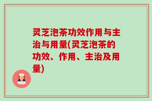 灵芝泡茶功效作用与主治与用量(灵芝泡茶的功效、作用、主治及用量)-第1张图片-卓越灵芝孢子粉
