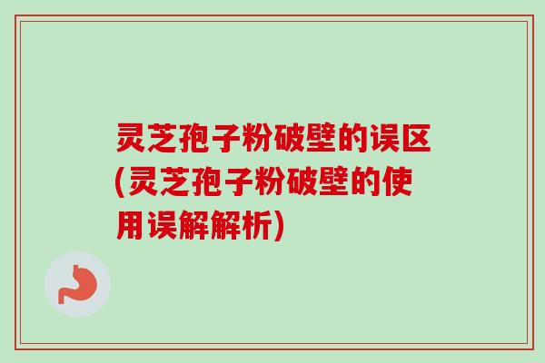 灵芝孢子粉破壁的误区(灵芝孢子粉破壁的使用误解解析)-第1张图片-卓越灵芝孢子粉