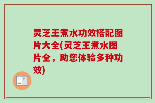 灵芝王煮水功效搭配图片大全(灵芝王煮水图片全,助您体验多种功效)-第1张图片-卓越灵芝孢子粉 灵芝王煮水功效搭配图片大全(灵芝王煮水图片全,助您体验多种功效)-第1张图片-卓越灵芝孢子粉