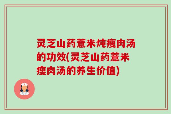 灵芝山药薏米炖瘦肉汤的功效(灵芝山药薏米瘦肉汤的养生价值)-第1张图片-卓越灵芝孢子粉 灵芝山药薏米炖瘦肉汤的功效(灵芝山药薏米瘦肉汤的养生价值)-第1张图片-卓越灵芝孢子粉
