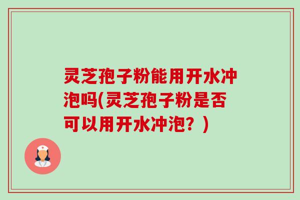 灵芝孢子粉能用开水冲泡吗(灵芝孢子粉是否可以用开水冲泡?)-第1张图片-卓越灵芝孢子粉 灵芝孢子粉能用开水冲泡吗(灵芝孢子粉是否可以用开水冲泡?)-第1张图片-卓越灵芝孢子粉