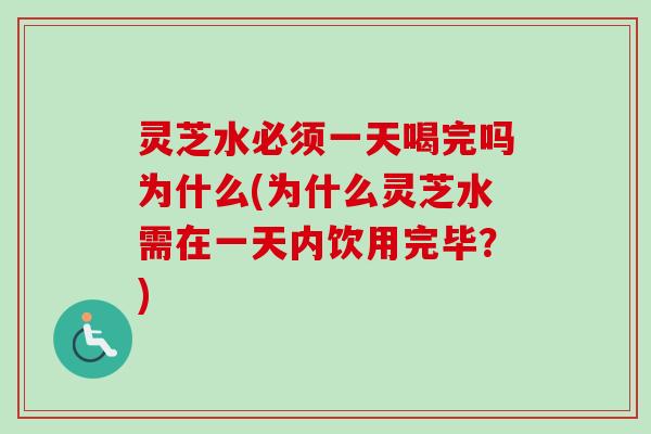 灵芝水必须一天喝完吗为什么(为什么灵芝水需在一天内饮用完毕?)-第1张图片-卓越灵芝孢子粉 灵芝水必须一天喝完吗为什么(为什么灵芝水需在一天内饮用完毕?)-第1张图片-卓越灵芝孢子粉