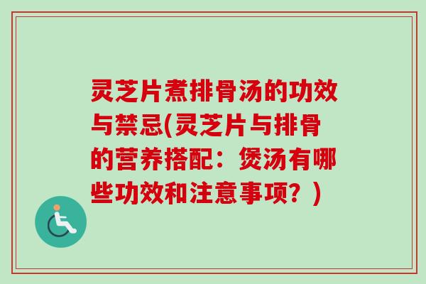 灵芝片煮排骨汤的功效与禁忌(灵芝片与排骨的营养搭配:煲汤有哪些功效和注意事项?)-第1张图片-卓越灵芝孢子粉 灵芝片煮排骨汤的功效与禁忌(灵芝片与排骨的营养搭配:煲汤有哪些功效和注意事项?)-第1张图片-卓越灵芝孢子粉