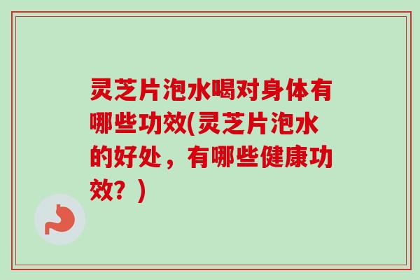 灵芝片泡水喝对身体有哪些功效(灵芝片泡水的好处,有哪些健康功效?)-第1张图片-卓越灵芝孢子粉 灵芝片泡水喝对身体有哪些功效(灵芝片泡水的好处,有哪些健康功效?)-第1张图片-卓越灵芝孢子粉