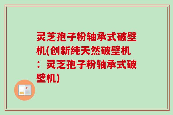 灵芝孢子粉轴承式破壁机(创新纯天然破壁机:灵芝孢子粉轴承式破壁机)-第1张图片-卓越灵芝孢子粉 灵芝孢子粉轴承式破壁机(创新纯天然破壁机:灵芝孢子粉轴承式破壁机)-第1张图片-卓越灵芝孢子粉