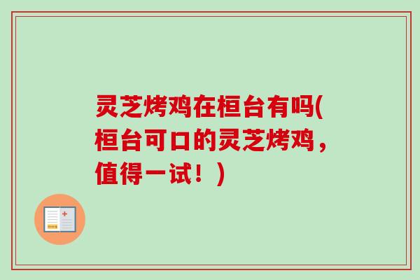 灵芝烤鸡在桓台有吗(桓台可口的灵芝烤鸡,值得一试!)-第1张图片-卓越灵芝孢子粉 灵芝烤鸡在桓台有吗(桓台可口的灵芝烤鸡,值得一试!)-第1张图片-卓越灵芝孢子粉