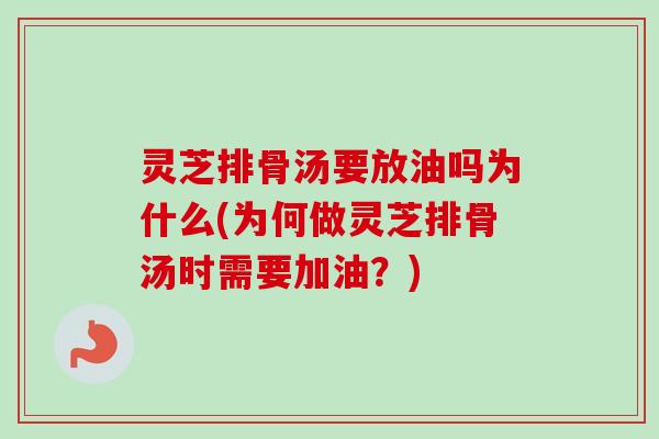灵芝排骨汤要放油吗为什么(为何做灵芝排骨汤时需要加油?)-第1张图片-卓越灵芝孢子粉 灵芝排骨汤要放油吗为什么(为何做灵芝排骨汤时需要加油?)-第1张图片-卓越灵芝孢子粉
