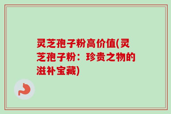 灵芝孢子粉高价值(灵芝孢子粉:珍贵之物的滋补宝藏)-第1张图片-卓越灵芝孢子粉 灵芝孢子粉高价值(灵芝孢子粉:珍贵之物的滋补宝藏)-第1张图片-卓越灵芝孢子粉