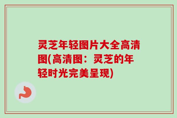 灵芝年轻图片大全高清图(高清图:灵芝的年轻时光完美呈现)-第1张图片-卓越灵芝孢子粉 灵芝年轻图片大全高清图(高清图:灵芝的年轻时光完美呈现)-第1张图片-卓越灵芝孢子粉
