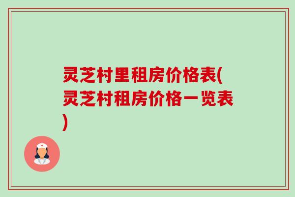 灵芝村里租房价格表(灵芝村租房价格一览表)-第1张图片-卓越灵芝孢子粉 灵芝村里租房价格表(灵芝村租房价格一览表)-第1张图片-卓越灵芝孢子粉
